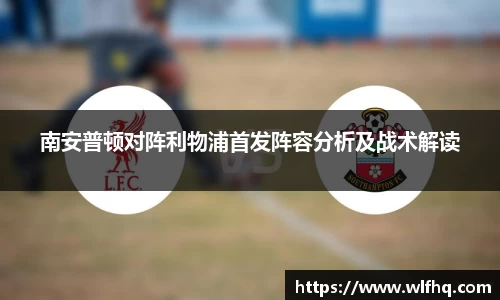南安普顿对阵利物浦首发阵容分析及战术解读